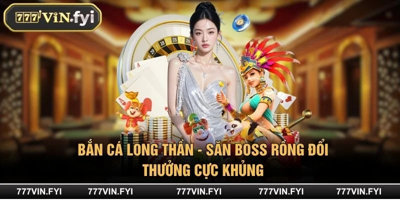 Bắn Cá Long Thần - Săn Boss Rồng Đổi Thưởng Cực Khủng
