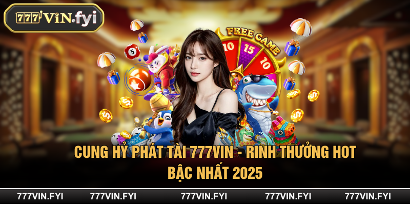 Cung Hỷ Phát Tài 777VIN - Rinh Thưởng Hot Bậc Nhất 2025