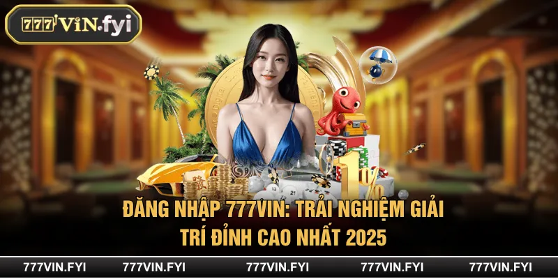 Đăng Nhập 777VIN: Trải Nghiệm Giải Trí Đỉnh Cao Nhất 2025