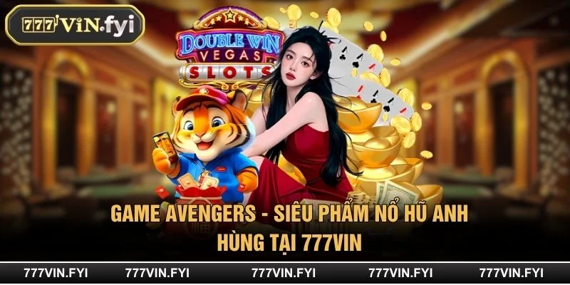 Game Avengers - Siêu Phẩm Nổ Hũ Anh Hùng Tại 777VIN