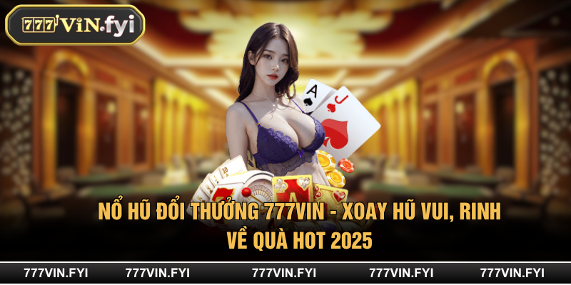 Nổ Hũ Đổi Thưởng 777VIN - Xoay Hũ Vui, Rinh Về Quà Hot 2025