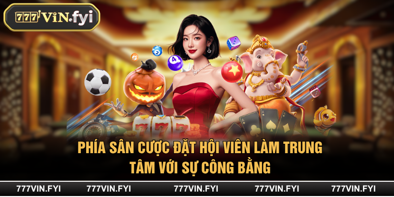 Phía sân cược đặt hội viên làm trung tâm với sự công bằng