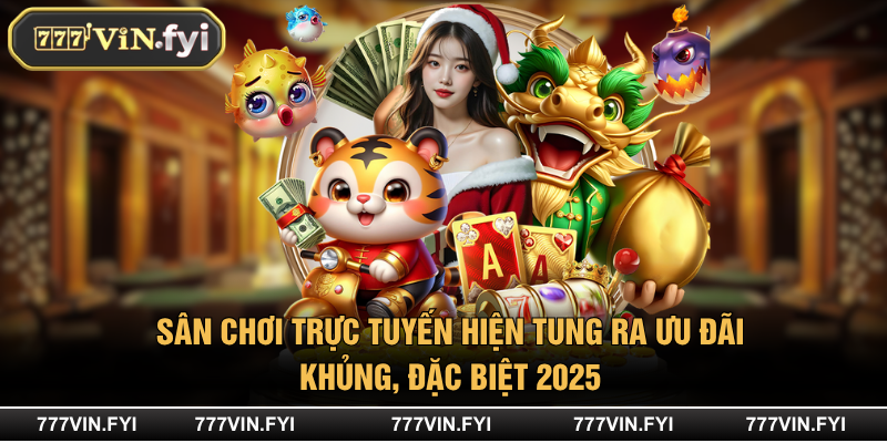Sân chơi trực tuyến hiện tung ra ưu đãi khủng, đặc biệt 2025
