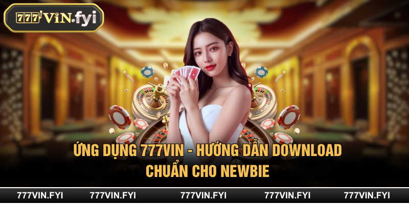 Ứng Dụng 777VIN - Hướng Dẫn Download Chuẩn Cho Newbie